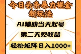 （14688期）今日头条暴利掘金新玩法，AI辅助当天起号，第二天见收益，轻松矩阵日入…