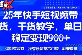 25年最新快手短视频带货，单日稳定变现900+，没有技术门槛，做就有收益【揭秘】