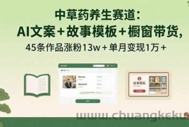 （15925期）中草药养生赛道：AI文案+故事模板+橱带货，45条作品涨粉13w+单月变现1万+