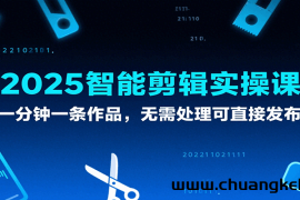 2025智能剪辑实操课，一分钟一条作品，无需处理可直接发布