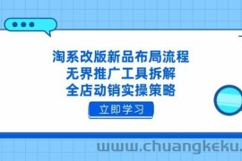 （14518期）淘系改版新品布局流程，无界推广工具拆解，全店动销实操策略