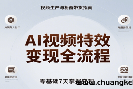 AI视频特效变现全流程，零基础7天掌握视频生产到橱窗带货变现