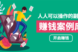 （1755期）人人可操作的副业：帮你快速赚钱的实战案例方法，简单操作月入五万