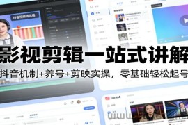 影视剪辑一站式讲解：抖音机制+养号+剪映实操，零基础轻松起号