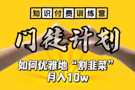 （6406期）【知识付费训练营】手把手教你优雅地“割韭菜”月入10w