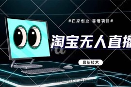 （14745期）淘宝无人直播带货9.0，最新技术，不违规，不封号，当天播，当天见收益…
