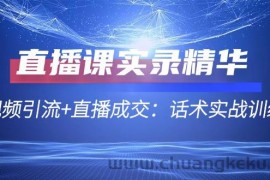 （12519期）直播课实录精华：短视频引流+直播成交：话术实战训练营