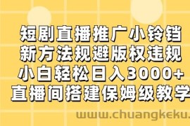 短剧直播推广小铃铛，小白轻松日入3000+，新方法规避版权违规，直播间搭建保姆级教学