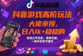 抖音游戏大佬高阶玩法，日入 1k + 稳稳的，变现立竿见影，简单无脑，一部手机即可操作【揭秘】