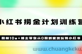 （3248期）《小红书捞金计划训练营》粉丝10w+博主带你从0粉到变现玩转小红书（72节课)