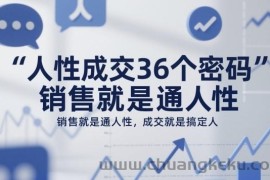 人性成交36个密码，销售就是通人性，成交就是搞定人