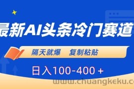 最新AI头条冷门赛道，隔天就爆，复制粘贴日入100-400＋【揭秘】