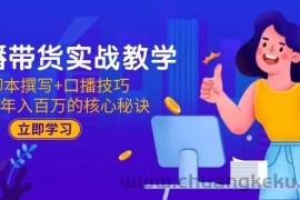 （15008期）直播带货实战教学：脚本撰写+口播技巧，掌握年入百万的核心秘诀