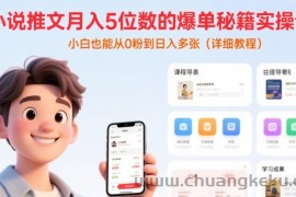小说推文月入5位数的爆单秘籍实操课，，小白也能从0粉到日入多张(详细教程)