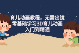 （4197期）阿姐育儿动画教程，无需出镜，零基础学习3D育儿动画，入门到精通