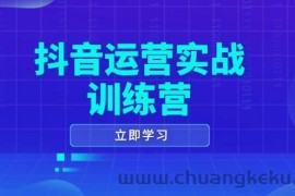 抖音运营实战训练营，0-1打造短视频爆款，涵盖拍摄剪辑、运营推广等全过程