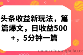 头条收益新玩法，篇篇爆文，日收益500+，5分钟一篇