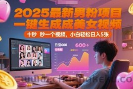 2025最新男粉项目，一键生成美女视频，日引600+色粉 十秒一个视频，小白轻松日入5张【揭秘】