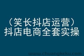 笑长抖店运营，抖店电商全套实操，抖音小店电商培训