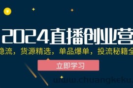 （12308期）2024直播创业营：起号稳流，货源精选，单品爆单，投流秘籍全掌握