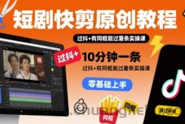 短剧快剪原创教程，10分钟一条，过抖+有同框能过薯条实操课