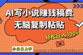 （12213期）AI一键智能写小说，只需复制粘贴，小白也能成为小说家 轻松日入300+