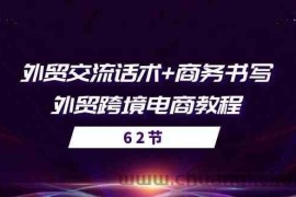 外贸交流话术+ 商务书写-外贸跨境电商教程（56节课）