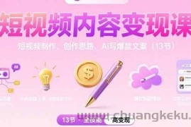 （15581期）短视频内容变现课：短视频制作、创作思路、Ai写爆款文案（13节）