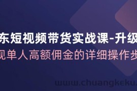 （12167期）京东-短视频带货实战课-升级版，实现单人高额佣金的详细操作步骤