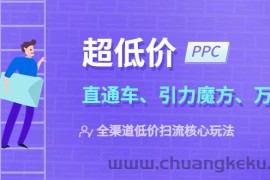 （5659期）2023超低价·ppc—“直通车、引力魔方、万相台”全渠道·低价扫流核心玩法