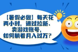 【暑假必做】每天花两小时，通过拉新、卖游戏账号，如何躺着月入过万？【揭秘】