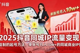 （16000期）2025同城IP流量变现：可复制的起号方法，单账号月入10w+的同城商业IP打造