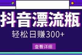 （2668期）最新抖音漂流瓶发作品项目，日入300-500元没问题【自带流量热度】