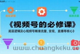 视频号的必修课，视频号的底层逻辑及核心视频号精准流量，变现，直播等核心