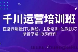 （14230期）千川运营培训班，直播间爆量打法揭秘，主播培训+过款技巧，录音字幕+视频