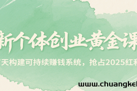 新个体创业黄金课，7天构建可持续赚钱系统，抢占2025红利