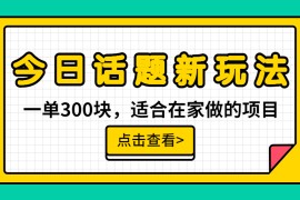 （6686期）一单300块，今日话题全新玩法，无需剪辑配音，无脑搬运，接广告月入过万