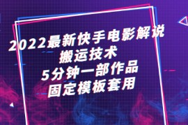 （2314期）2022最新快手电影解说搬运技术，5分钟一部作品，固定模板套用