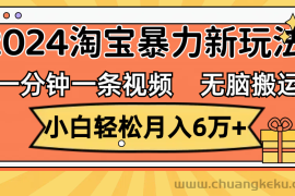 （12239期）一分钟一条视频，无脑搬运，小白轻松月入6万+2024淘宝暴力新玩法，可批量