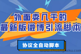 （2776期）外面卖几千的最新版微博引流脚本，协议全自动脚本【永久版+详细教程】