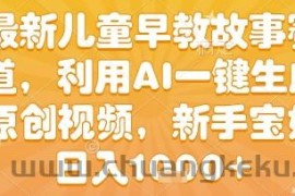 最新儿童早教故事赛道，利用AI一键生成,原创视频，新手宝妈日入1k+【揭秘】