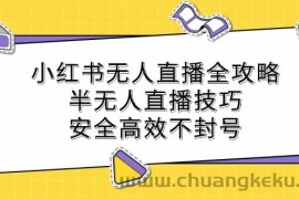 （12702期）小红书无人直播全攻略：半无人直播技巧，安全高效不封号