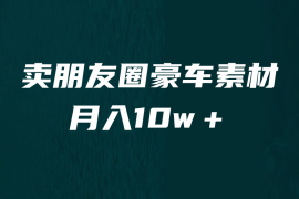 （6557期）卖朋友圈素材，月入10w＋，小众暴利的赛道，谁做谁赚钱（教程+素材）