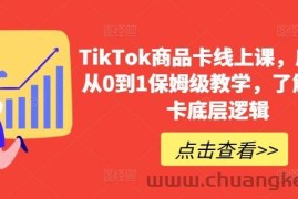 TikTok商品卡线上课，​店铺端从0到1保姆级教学，了解商品卡底层逻辑