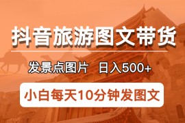 （5902期）抖音旅游图文带货项目，每天半小时发景点图片日入500+长期稳定项目