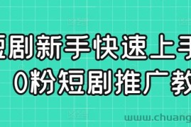 短剧新手快速上手课，0粉短剧推广教程