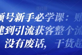 视频号新手必学课：账号搭建到引流获客整个流程，没有废话，干货超多