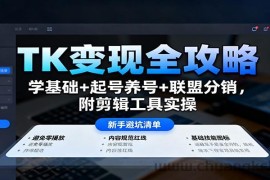 TK变现全攻略：学基础+起号养号+联盟分销，附剪辑工具实操
