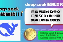 （14182期）Deep seek做知识付费日洗百篇公众号文日引300+创业粉，卖课日四位数变…