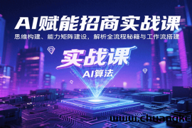 AI赋能招商实战课：思维构建、能力矩阵建设，解析全流程秘籍与工作流搭建